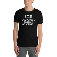 2021 What Could Possibly Go Wrong? Funny New Year's Short-Sleeve Unisex T-Shirt - Humor Tee - Christmas Gift - 2021 Tshirt