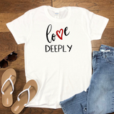 Love Deeply T-Shirt for Women / Love Tshirt Gift Idea / Love Shirt / Positive Inspirational Shirt / Motivational Shirt / Womens Graphic Tee
