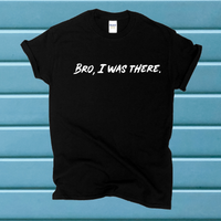 Bro, I Was There T-shirt / Funny Tshirt / Friend Guy Shirt / Free Shipping / Humor Gift Tee
