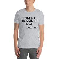 That's A Horrible Idea...What Time? T-Shirt / Funny Tshirt / Humorous / Free Shipping / Idea Shirt / Funny Gift Shirt / Bad Decisions