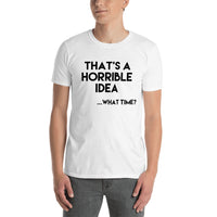 That's A Horrible Idea...What Time? T-Shirt / Funny Tshirt / Humorous / Free Shipping / Idea Shirt / Funny Gift Shirt / Bad Decisions